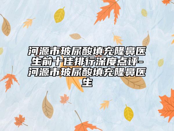 河源市玻尿酸填充隆鼻醫(yī)生前十佳排行深度點(diǎn)評(píng)-河源市玻尿酸填充隆鼻醫(yī)生