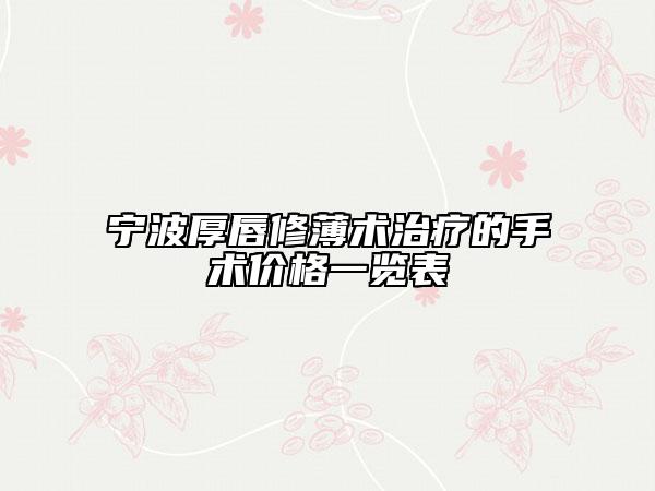 寧波厚唇修薄術(shù)治療的手術(shù)價(jià)格一覽表