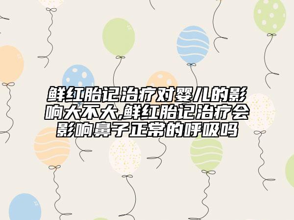 鮮紅胎記治療對嬰兒的影響大不大,鮮紅胎記治療會影響鼻子正常的呼吸嗎