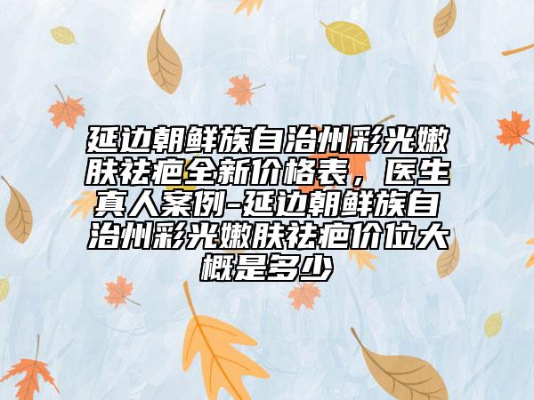 延邊朝鮮族自治州彩光嫩膚祛疤全新價格表，醫(yī)生真人案例-延邊朝鮮族自治州彩光嫩膚祛疤價位大概是多少