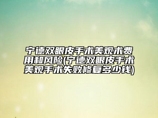 寧德雙眼皮手術(shù)美觀術(shù)費(fèi)用和風(fēng)險(xiǎn)(寧德雙眼皮手術(shù)美觀手術(shù)失敗修復(fù)多少錢(qián))
