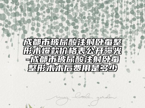 成都市玻尿酸注射臥蠶整形術(shù)爆款價(jià)格表公開(kāi)曝光-成都市玻尿酸注射臥蠶整形術(shù)術(shù)后費(fèi)用是多少