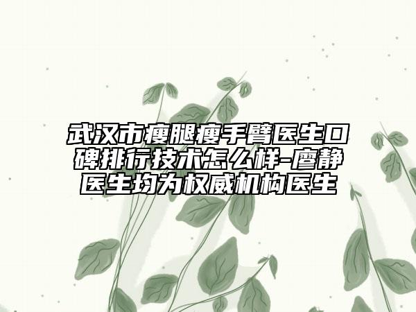 武漢市瘦腿瘦手臂醫(yī)生口碑排行技術(shù)怎么樣-廖靜醫(yī)生均為權(quán)威機(jī)構(gòu)醫(yī)生