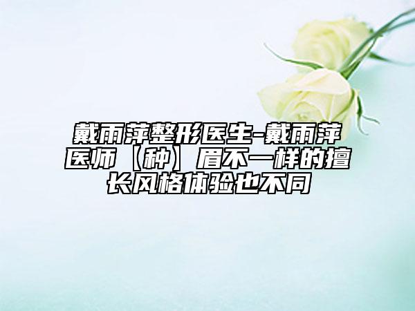 戴雨萍整形醫(yī)生-戴雨萍醫(yī)師【種】眉不一樣的擅長風格體驗也不同