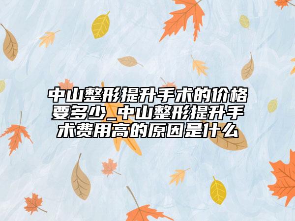 中山整形提升手術(shù)的價(jià)格要多少_中山整形提升手術(shù)費(fèi)用高的原因是什么