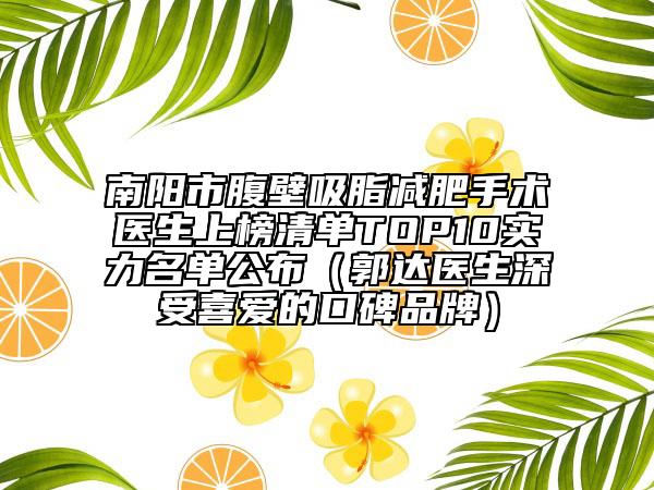 南陽市腹壁吸脂減肥手術(shù)醫(yī)生上榜清單TOP10實(shí)力名單公布（郭達(dá)醫(yī)生深受喜愛的口碑品牌）