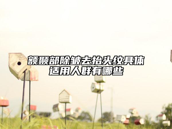 額顳部除皺去抬頭紋具體適用人群有哪些