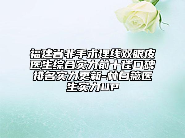 福建省非手術(shù)埋線雙眼皮醫(yī)生綜合實力前十佳口碑排名實力更新-林白薇醫(yī)生實力UP