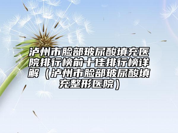 瀘州市臉部玻尿酸填充醫(yī)院排行榜前十佳排行榜詳解（瀘州市臉部玻尿酸填充整形醫(yī)院）