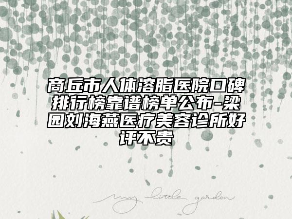 商丘市人體溶脂醫(yī)院口碑排行榜靠譜榜單公布-梁園劉海燕醫(yī)療美容診所好評(píng)不貴