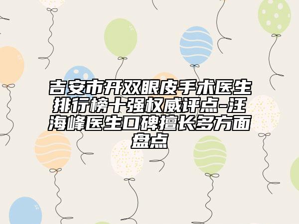 吉安市開(kāi)雙眼皮手術(shù)醫(yī)生排行榜十強(qiáng)權(quán)威評(píng)點(diǎn)-汪海峰醫(yī)生口碑擅長(zhǎng)多方面盤(pán)點(diǎn)