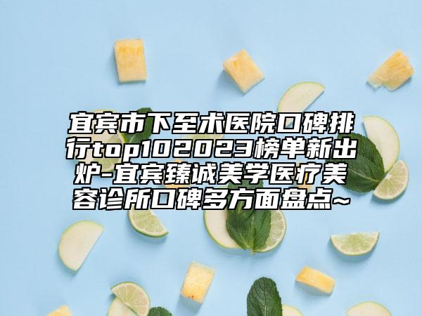 宜賓市下至術(shù)醫(yī)院口碑排行top102023榜單新出爐-宜賓臻誠(chéng)美學(xué)醫(yī)療美容診所口碑多方面盤點(diǎn)~