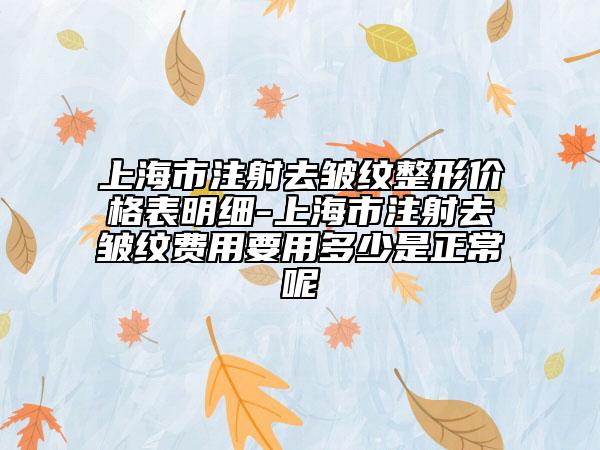 上海市注射去皺紋整形價格表明細-上海市注射去皺紋費用要用多少是正常呢