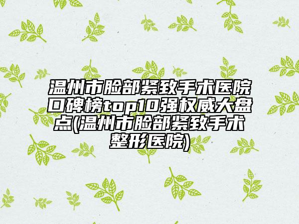 溫州市臉部緊致手術(shù)醫(yī)院口碑榜top10強權(quán)威大盤點(溫州市臉部緊致手術(shù)整形醫(yī)院)