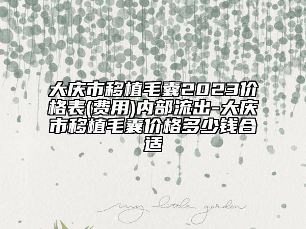 大慶市移植毛囊2023價格表(費用)內(nèi)部流出-大慶市移植毛囊價格多少錢合適