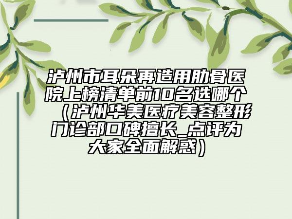 瀘州市耳朵再造用肋骨醫(yī)院上榜清單前10名選哪個(瀘州華美醫(yī)療美容整形門診部口碑擅長_點評為大家全面解惑)