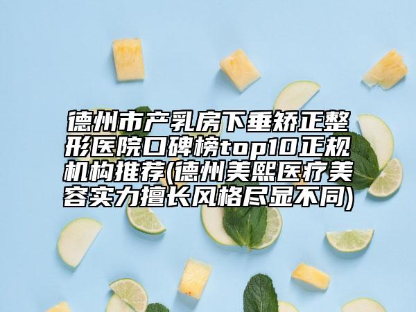 德州市產乳房下垂矯正整形醫(yī)院口碑榜top10正規(guī)機構推薦(德州美熙醫(yī)療美容實力擅長風格盡顯不同)