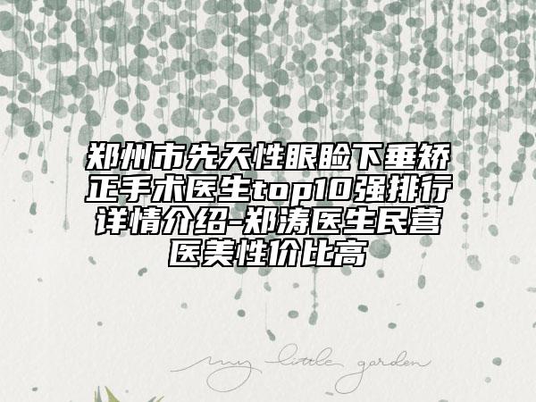 鄭州市先天性眼瞼下垂矯正手術(shù)醫(yī)生top10強排行詳情介紹-鄭濤醫(yī)生民營醫(yī)美性價比高