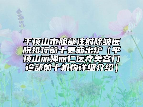 平頂山市臉部注射除皺醫(yī)院排行前十更新出爐（平頂山麗嬋麗仁醫(yī)療美容門診部前十機(jī)構(gòu)詳細(xì)介紹）