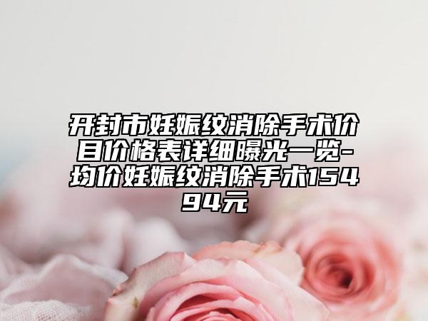 開封市妊娠紋消除手術價目價格表詳細曝光一覽-均價妊娠紋消除手術15494元