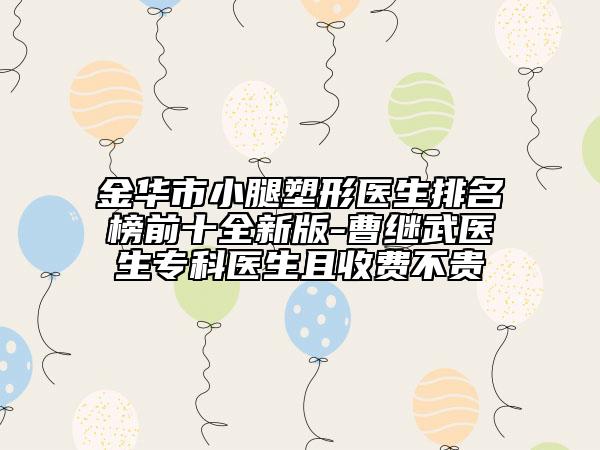 金華市小腿塑形醫(yī)生排名榜前十全新版-曹繼武醫(yī)生?？漆t(yī)生且收費不貴