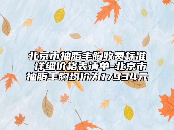 北京市抽脂豐胸收費標準 詳細價格表清單-北京市抽脂豐胸均價為17934元