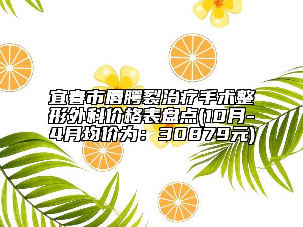 宜春市唇腭裂治療手術(shù)整形外科價(jià)格表盤點(diǎn)(10月-4月均價(jià)為：30879元)