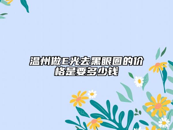 溫州做E光去黑眼圈的價格是要多少錢