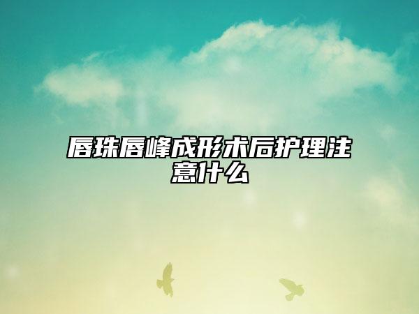 唇珠唇峰成形術(shù)后護(hù)理注意什么