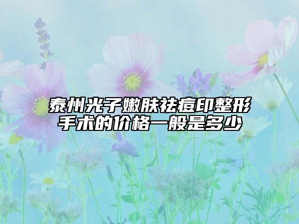 泰州光子嫩膚祛痘印整形手術(shù)的價(jià)格一般是多少