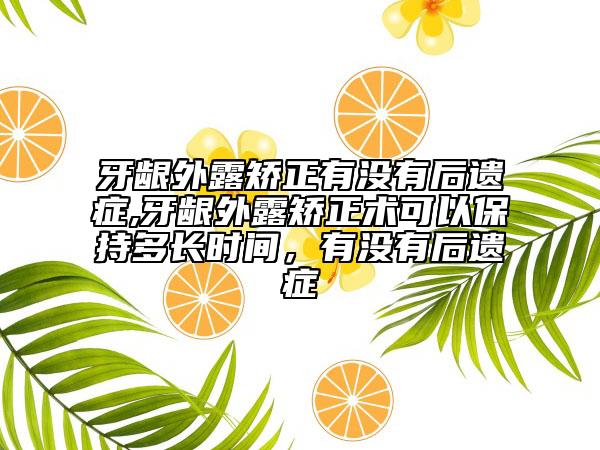 牙齦外露矯正有沒(méi)有后遺癥,牙齦外露矯正術(shù)可以保持多長(zhǎng)時(shí)間，有沒(méi)有后遺癥