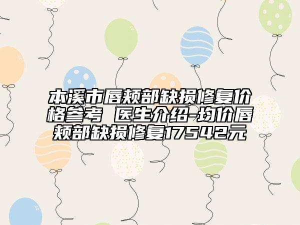 本溪市唇頰部缺損修復(fù)價(jià)格參考 醫(yī)生介紹-均價(jià)唇頰部缺損修復(fù)17542元