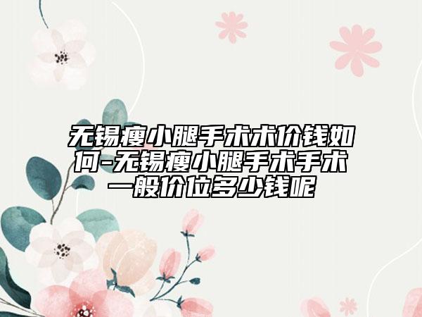 無(wú)錫瘦小腿手術(shù)術(shù)價(jià)錢(qián)如何-無(wú)錫瘦小腿手術(shù)手術(shù)一般價(jià)位多少錢(qián)呢