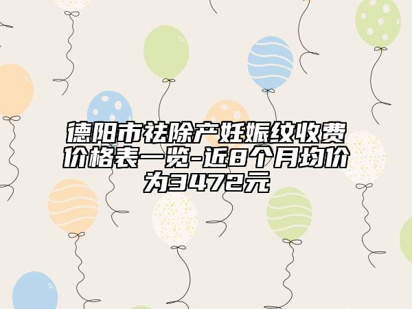 德陽(yáng)市祛除產(chǎn)妊娠紋收費(fèi)價(jià)格表一覽-近8個(gè)月均價(jià)為3472元
