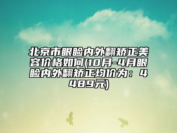 北京市眼瞼內(nèi)外翻矯正美容價(jià)格如何(10月-4月眼瞼內(nèi)外翻矯正均價(jià)為：4489元)