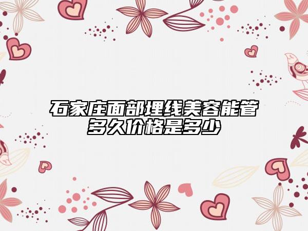 石家莊面部埋線美容能管多久價(jià)格是多少
