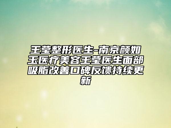 王瑩整形醫(yī)生-南京顏如玉醫(yī)療美容王瑩醫(yī)生面部吸脂改善口碑反饋持續(xù)更新