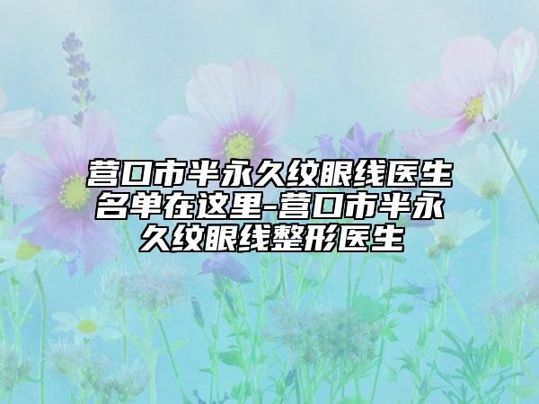 營口市半永久紋眼線醫(yī)生名單在這里-營口市半永久紋眼線整形醫(yī)生