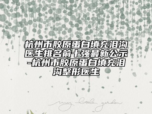 杭州市膠原蛋白填充淚溝醫(yī)生排名前十強最新公示-杭州市膠原蛋白填充淚溝整形醫(yī)生