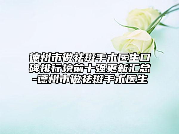 德州市做祛斑手術(shù)醫(yī)生口碑排行榜前十強(qiáng)更新匯總-德州市做祛斑手術(shù)醫(yī)生