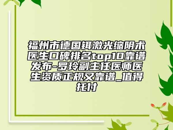 福州市德國鉺激光縮陰術醫(yī)生口碑排名top10靠譜發(fā)布-羅玲副主任醫(yī)師醫(yī)生資質正規(guī)又靠譜_值得托付