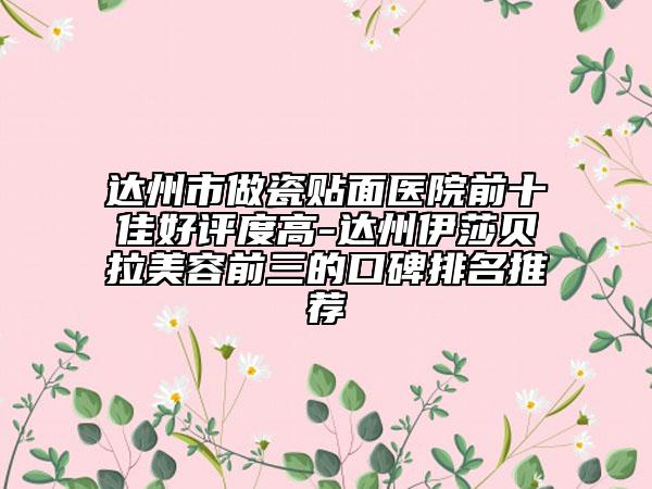 達州市做瓷貼面醫(yī)院前十佳好評度高-達州伊莎貝拉美容前三的口碑排名推薦
