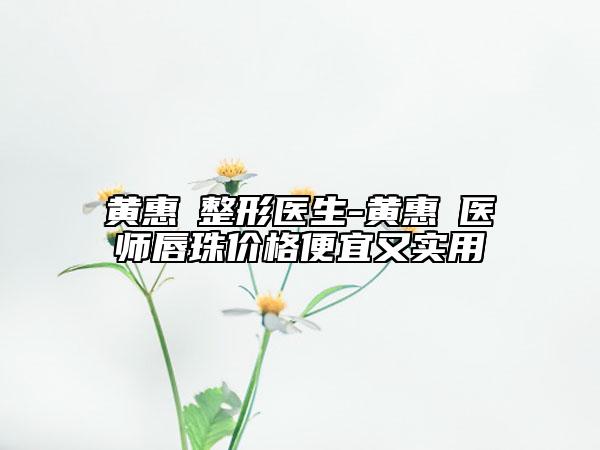 黃惠銘整形醫(yī)生-黃惠銘醫(yī)師唇珠價格便宜又實用