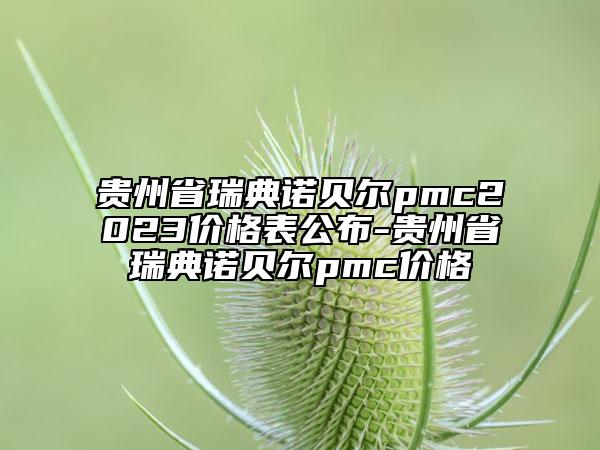 貴州省瑞典諾貝爾pmc2023價(jià)格表公布-貴州省瑞典諾貝爾pmc價(jià)格