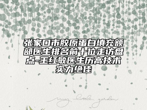張家口市膠原蛋白填充額部醫(yī)生排名前十位走訪盤點(diǎn)-王紅敏醫(yī)生歷高技術(shù)實(shí)力絕佳