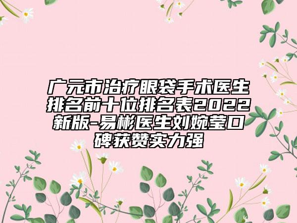 廣元市治療眼袋手術(shù)醫(yī)生排名前十位排名表2022新版-易彬醫(yī)生劉婉瑩口碑獲贊實(shí)力強(qiáng)