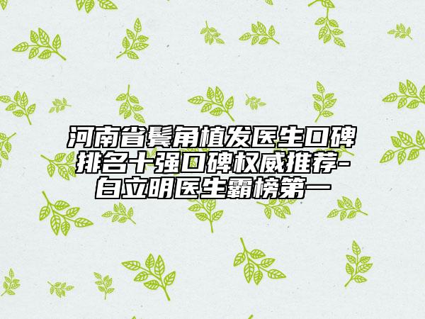 河南省鬢角植發(fā)醫(yī)生口碑排名十強口碑權(quán)威推薦-白立明醫(yī)生霸榜第一