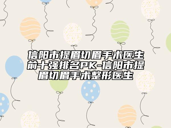 信陽市提眉切眉手術(shù)醫(yī)生前十強排名PK-信陽市提眉切眉手術(shù)整形醫(yī)生