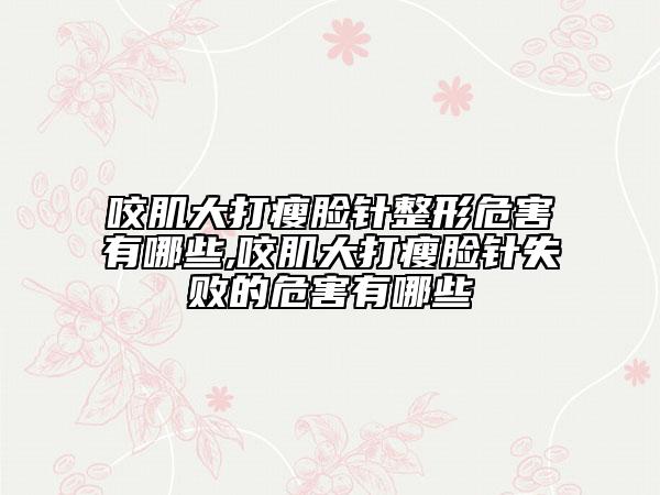 咬肌大打瘦臉針整形危害有哪些,咬肌大打瘦臉針失敗的危害有哪些