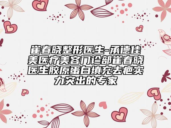 崔春曉整形醫(yī)生-承德佳美醫(yī)療美容門診部崔春曉醫(yī)生膠原蛋白填充去疤實(shí)力突出的專家